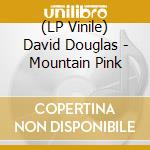 (LP Vinile) David Douglas - Mountain Pink lp vinile di David Douglas
