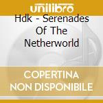 Hdk - Serenades Of The Netherworld cd musicale di Hdk