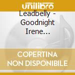 Leadbelly - Goodnight Irene 1939-1948 (3 Cd) cd