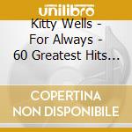 Kitty Wells - For Always - 60 Greatest Hits & Country Classics (2 Cd) cd musicale di Wells, Kitty