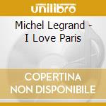 Michel Legrand - I Love Paris cd musicale di Michel Legrand