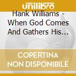 Hank Williams - When God Comes And Gathers His Jewels (2 Cd) cd