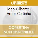Joao Gilberto - Amor Certinho cd musicale di Joao Gilberto
