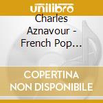 Charles Aznavour - French Pop Legends cd musicale di Charles Aznavour