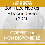 John Lee Hooker - Boom Boom (2 Cd) cd musicale di John Lee Hooker