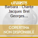 Barbara - Chante Jacques Brel Georges Brassens & More cd musicale di Barbara