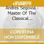 Andres Segovia - Master Of The Classical Guitar Plays Spanish cd musicale di Andres Segovia