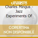Charles Mingus - Jazz Experiments Of cd musicale di Charles Mingus