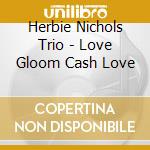 Herbie Nichols Trio - Love Gloom Cash Love cd
