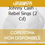 Johnny Cash - Rebel Sings (2 Cd) cd musicale di Johnny Cash