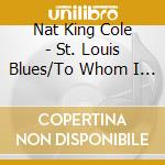 Nat King Cole - St. Louis Blues/To Whom I May Concern cd