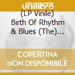 (LP Vinile) Birth Of Rhythm & Blues (The) / Various (2 Lp) lp vinile