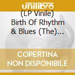 (LP Vinile) Birth Of Rhythm & Blues (The) / Various (2 Lp) vinile