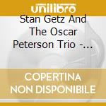 Stan Getz And The Oscar Peterson Trio - Stan Getz And The Oscar Peterson Trio cd musicale