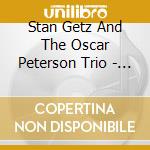 Stan Getz And The Oscar Peterson Trio - Stan Getz And The Oscar Peterson Trio cd