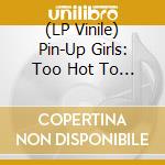 (LP Vinile) Pin-Up Girls: Too Hot To Handle (Transparent Red 180 Gram Vinyl) lp vinile