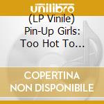 (LP Vinile) Pin-Up Girls: Too Hot To Handle (Transparent Red 180 Gram Vinyl) vinile