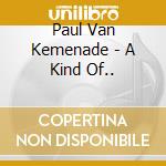 Paul Van Kemenade - A Kind Of.. cd