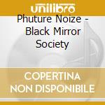 Phuture Noize - Black Mirror Society cd musicale di Phuture Noize