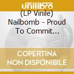 (LP Vinile) Nailbomb - Proud To Commit Commercial Suicide lp vinile di Nailbomb