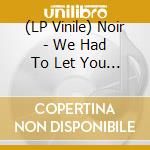 (LP Vinile) Noir - We Had To Let You Have It vinile