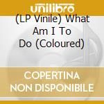 (LP Vinile) What Am I To Do (Coloured) vinile