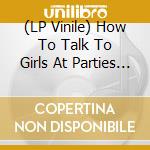 (LP Vinile) How To Talk To Girls At Parties (2 Lp) / Various (Coloured) vinile