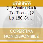 (LP Vinile) Back To Titanic (2 Lp 180 Gr. Gatefold Sleeve) / O.S.T. vinile