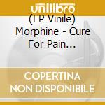 (LP Vinile) Morphine - Cure For Pain -Coloured- lp vinile di Morphine