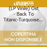 (LP Vinile) Ost - Back To Titanic-Turquoise (2 Lp) vinile