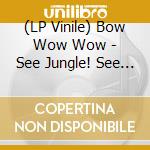 (LP Vinile) Bow Wow Wow - See Jungle! See Jungle! Go Join Your Gang Yeah, City All Over! Go Ape Crazy! -Clrd-