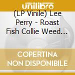 (LP Vinile) Lee Perry - Roast Fish Collie Weed & Corn Bread -Hq- vinile