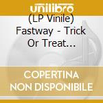 (LP Vinile) Fastway - Trick Or Treat -Coloured- lp vinile