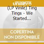 (LP Vinile) Ting Tings - We Started Nothing vinile