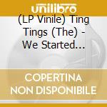 (LP Vinile) Ting Tings (The) - We Started Nothing lp vinile