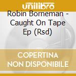 Robin Borneman - Caught On Tape Ep (Rsd) cd