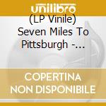 (LP Vinile) Seven Miles To Pittsburgh - Seven Miles To Pittsburgh lp vinile di Seven Miles To Pittsburgh