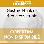 Gustav Mahler - 4 For Ensemble cd musicale di Gustav Mahler