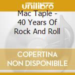 Mac Taple - 40 Years Of Rock And Roll cd