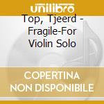 Top, Tjeerd - Fragile-For Violin Solo cd musicale