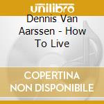 Dennis Van Aarssen - How To Live cd