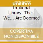 Irrational Library, The - We... Are Doomed cd
