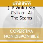 (LP Vinile) Sky Civilian - At The Seams vinile
