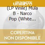 (LP Vinile) Mula B - Narco Pop (White Vinyl) cd