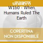 W1b0 - When Humans Ruled The Earth cd