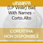 (LP Vinile) Bad With Names - Corto.Alto vinile