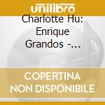 Charlotte Hu: Enrique Grandos - Goyescas cd