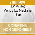 (LP Vinile) Venus Ex Machina - Lux vinile