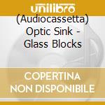 (Audiocassetta) Optic Sink - Glass Blocks cd musicale