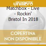 Matchbox - Live - Rockin' Bristol In 2018 cd
